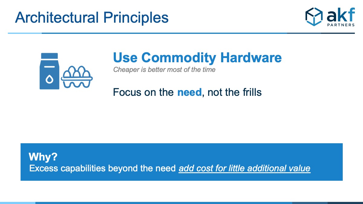 use Commodity Hardware - Cheaper is better most of the time. Focus on the need, not the frills. Why? Excess capabilities beyond the need add cost for little additional value